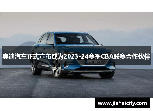 奥迪汽车正式宣布成为2023-24赛季CBA联赛合作伙伴